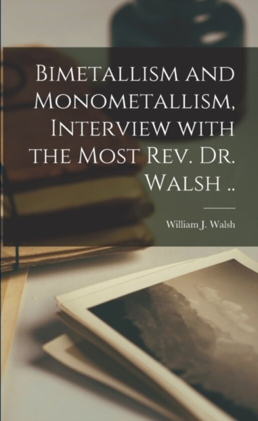 Bimetallism and Monometallism, Interview With the Most Rev. Dr. Walsh .. av William J 1 Walsh (Paperback)