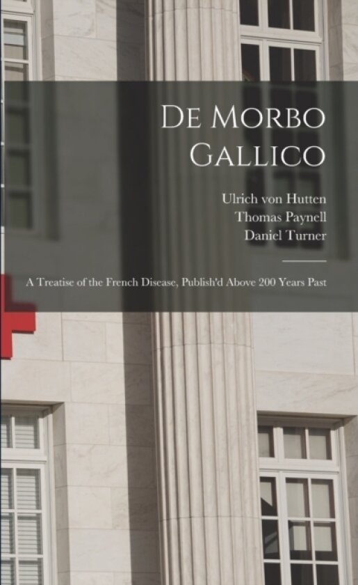 De Morbo Gallico av Ulrich Von 1488-1523 Hutten, Thomas Paynell, Daniel 1666-1740 Turner (Paperback)