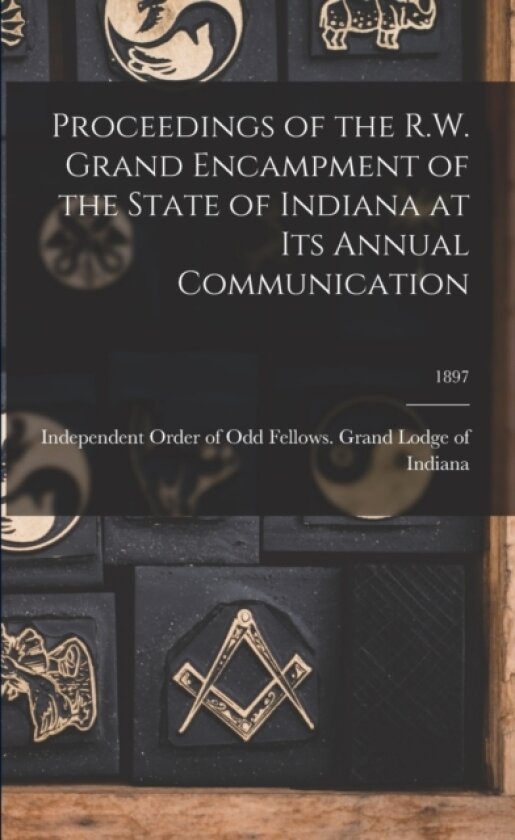 Proceedings of the R.W. Grand Encampment of the State of Indiana at Its Annual Communication; 1897 av Independent Order of Odd Fellows Grand (Paperback)