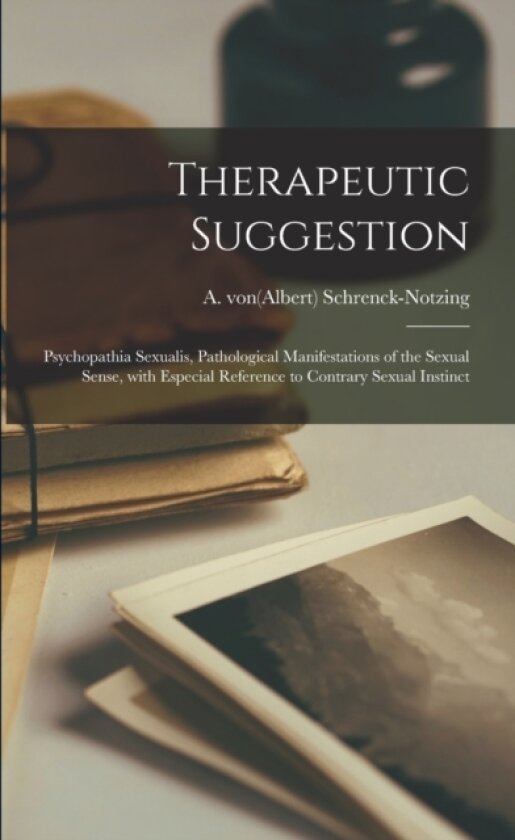Therapeutic Suggestion; Psychopathia Sexualis, Pathological Manifestations of the Sexual Sense, With Especial Reference to Contrary Sexual Instinct av A Vo 1862 Schrenck-Notzing (Paperback)