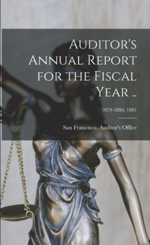 Auditor's Annual Report for the Fiscal Year ..; 1879-1880; 1881 av San Francisco Auditor's Off (Paperback)