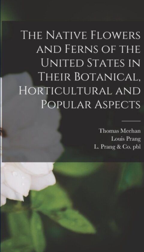 The Native Flowers and Ferns of the United States in Their Botanical, Horticultural and Popular Aspects av Thomas 1826-1901 Meehan (Paperback)