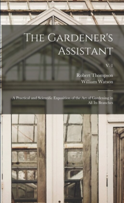 The Gardener's Assistant; a Practical and Scientific Exposition of the Art of Gardening in All Its Branches; v. 1 av Robert 1798-1869 Thompson, William 1858-1925 Watson (Paperback)
