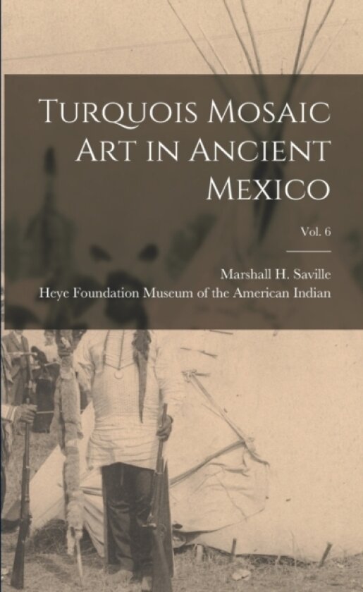 Turquois Mosaic Art in Ancient Mexico; vol. 6 av Marshall H Saville, Heye F Museum of the American Indian (Paperback)