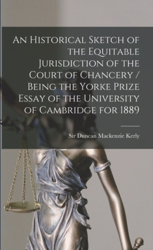 An Historical Sketch of the Equitable Jurisdiction of the Court of Chancery / Being the Yorke Prize Essay of the University of Cambridge for 1889 av Sir Duncan MacKenzie Kerly (Paperback)