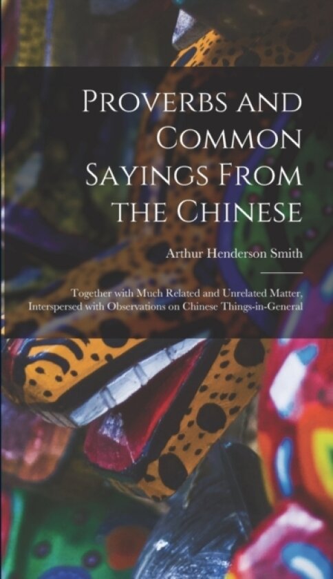 Proverbs and Common Sayings From the Chinese av Arthur Henderson 1845-1932 Smith (Hardcover)