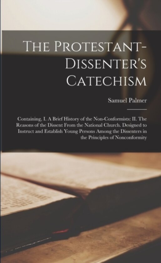 The Protestant-dissenter's Catechism av Samuel 1741-1813 Palmer (Paperback)