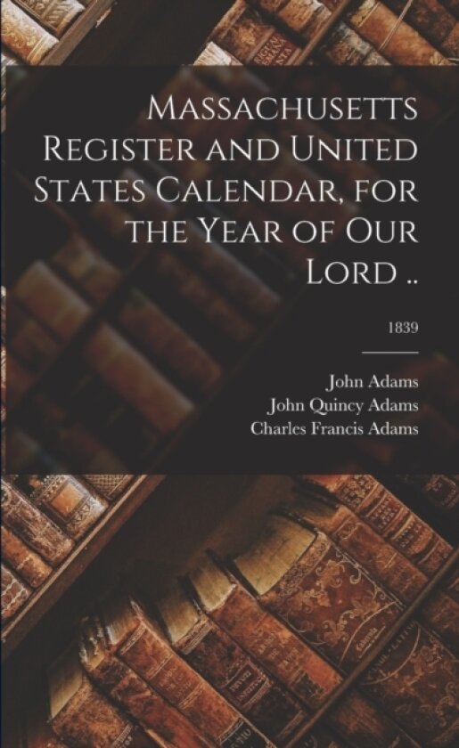 Massachusetts Register and United States Calendar, for the Year of Our Lord ..; 1839 av John 1735-1826 Adams, John Quincy 1767-1848 Adams, Charles Francis 1807-1886 Adams (Paperback)