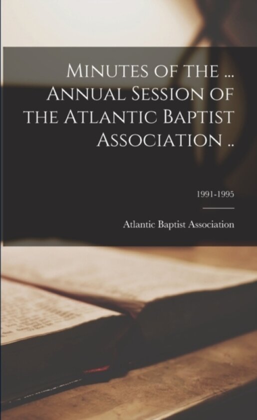 Minutes of the ... Annual Session of the Atlantic Baptist Association ..; 1991-1995 av Atlantic Baptist Association (Paperback)