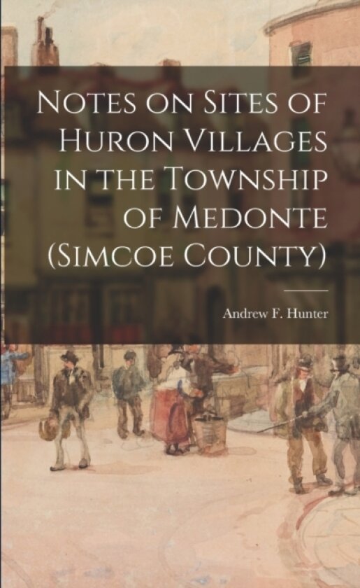 Notes on Sites of Huron Villages in the Township of Medonte (Simcoe County) av Andrew F Hunter (Paperback)