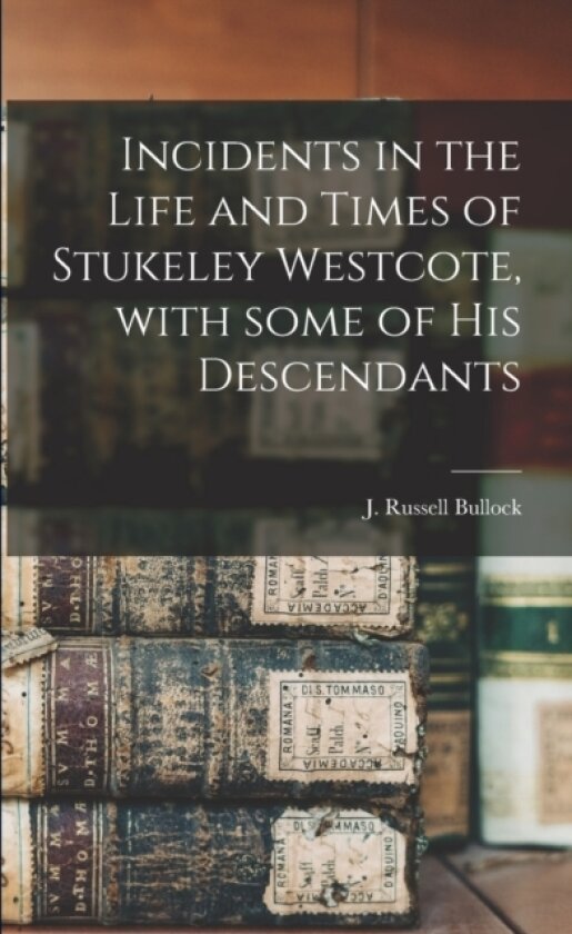 Incidents in the Life and Times of Stukeley Westcote, With Some of His Descendants av J Russell Bullock (Paperback)