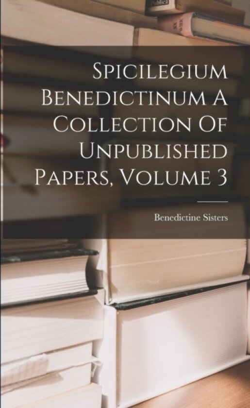 Spicilegium Benedictinum A Collection Of Unpublished Papers, Volume 3 av Benedictine Sisters (Paperback)
