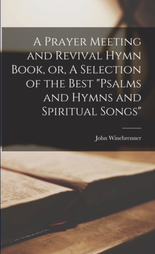 A Prayer Meeting and Revival Hymn Book, or, A Selection of the Best "psalms and Hymns and Spiritual Songs" av John 1797-1860 Winebrenner (Paperback)