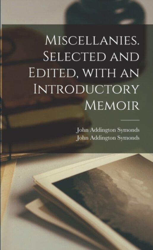 Miscellanies. Selected and Edited, With an Introductory Memoir av John Addington 1807-1871 Symonds, John Addington 1840-1893 Symonds (Paperback)