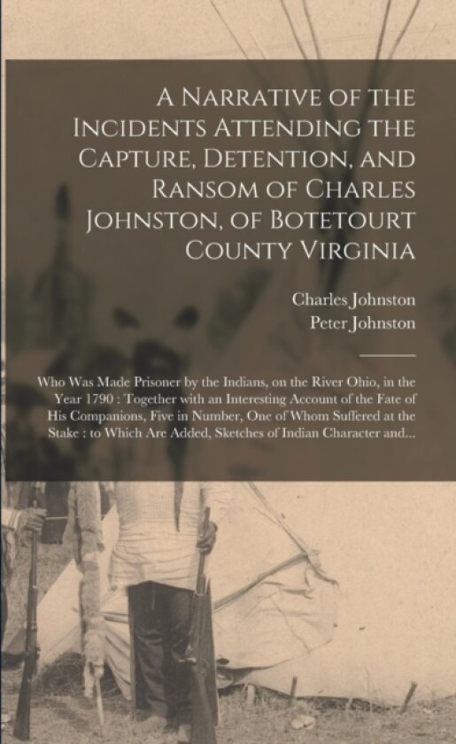 A Narrative of the Incidents Attending the Capture, Detention, and Ransom of Charles Johnston, of Botetourt County Virginia av Charles 1768-1833 Johnston, Peter 1763-1831 Johnston (Paperback)