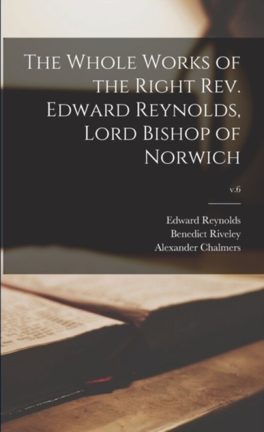 The Whole Works of the Right Rev. Edward Reynolds, Lord Bishop of Norwich; v.6 av Edward 1599-1676 Reynolds, Alexander 1759-1834 Chalmers (Paperback)