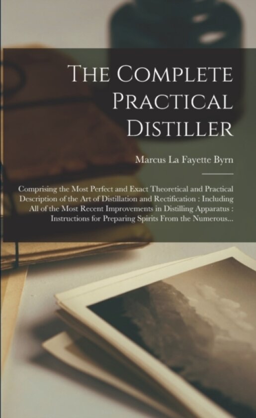 The Complete Practical Distiller av Marcus La Fayette Byrn (Paperback)