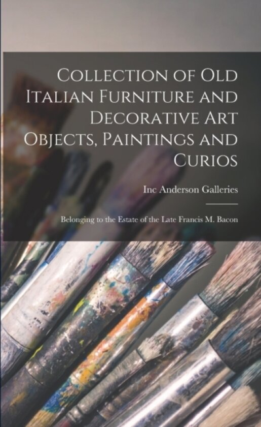 Collection of Old Italian Furniture and Decorative Art Objects, Paintings and Curios av Inc Anderson Galleries (Paperback)