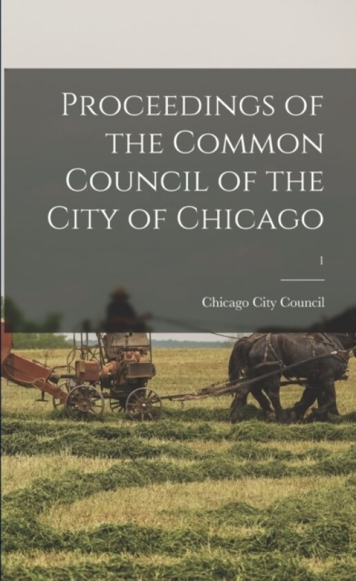 Proceedings of the Common Council of the City of Chicago; 1 av Chicago City Council (Paperback)