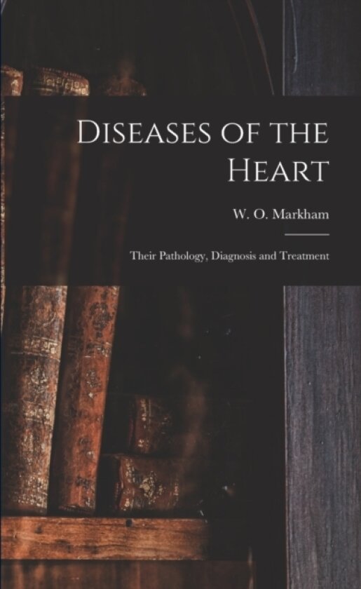 Diseases of the Heart; Their Pathology, Diagnosis and Treatment av W O 181 Markham (Paperback)