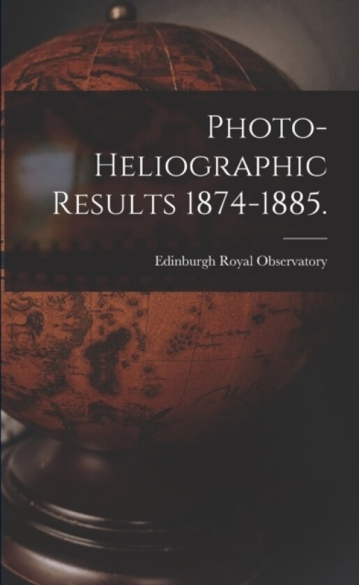 Photo-heliographic Results 1874-1885. av Edinburgh Royal Observatory (Paperback)