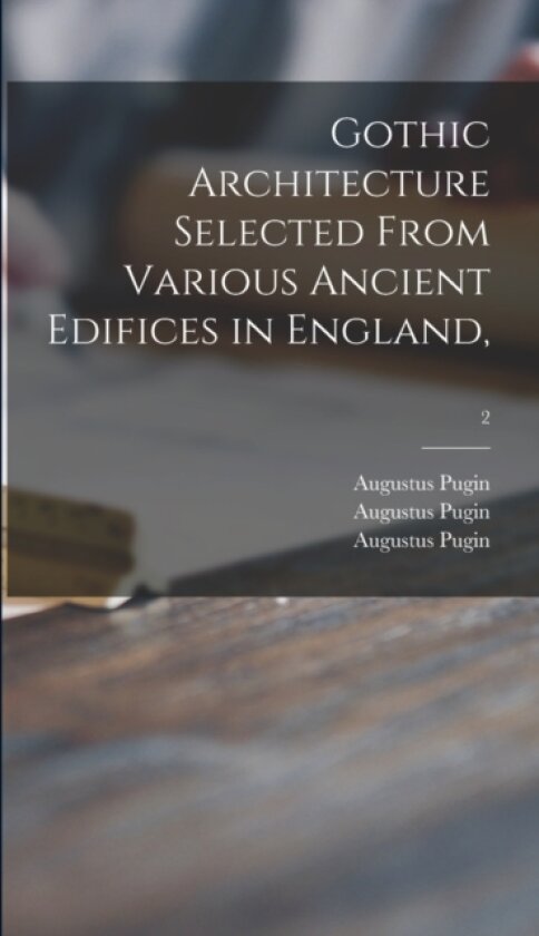 Gothic Architecture Selected From Various Ancient Edifices in England; 2 av Augustus 1762-1832 Pugin (Hardcover)