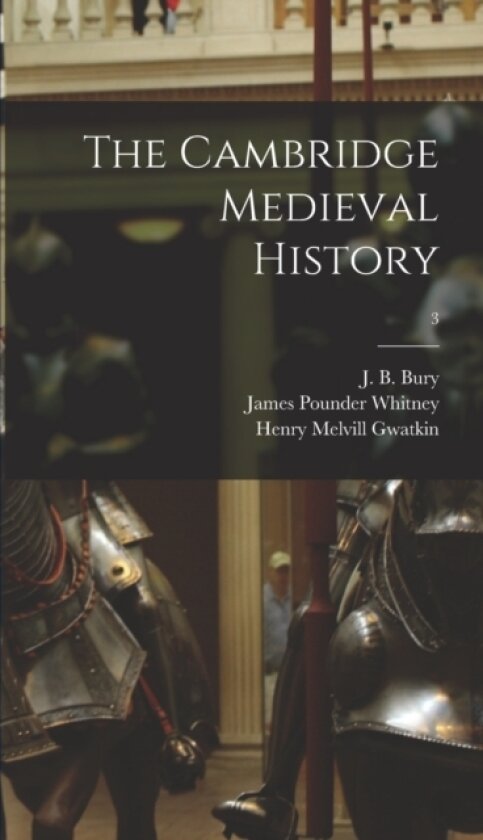 The Cambridge Medieval History; 3 av James Pounder 1857- Whitney, Henry Melvill 1844-1916 Gwatkin (Hardcover)