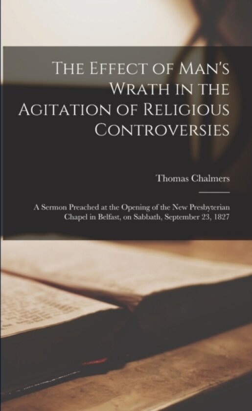 The Effect of Man's Wrath in the Agitation of Religious Controversies av Thomas 1780-1847 Chalmers (Paperback)