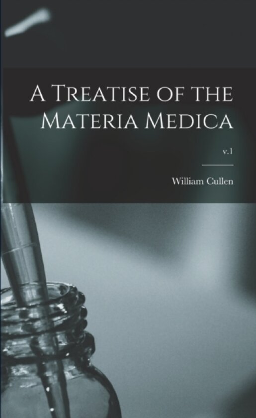 A Treatise of the Materia Medica; v.1 av William 1710-1790 Cullen (Paperback)