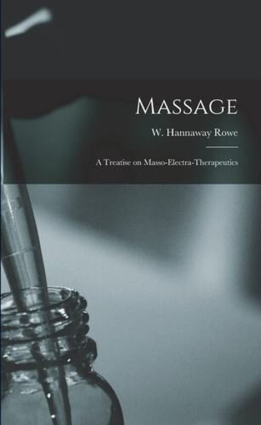 Massage: a Treatise on Masso-electra-therapeutics av W. Hannaway Rowe (Paperback)