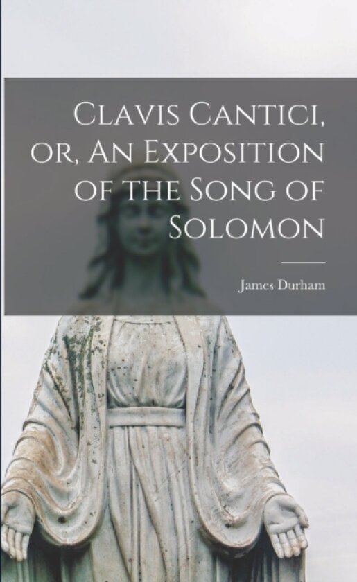 Clavis Cantici, or, An Exposition of the Song of Solomon av James 1622-1658 Durham (Paperback)