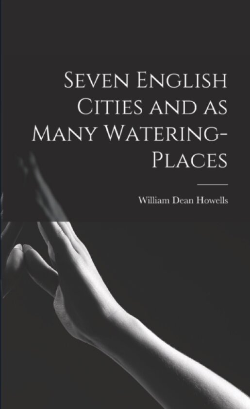 Seven English Cities and as Many Watering-places av William Dean 1837-1920 Howells (Paperback)