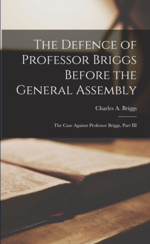 The Defence of Professor Briggs Before the General Assembly av Charles a Briggs (Paperback)