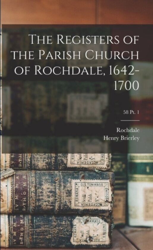 The Registers of the Parish Church of Rochdale, 1642-1700; 58 pt. 1 av Henry 1847-1933 Brierley (Paperback)