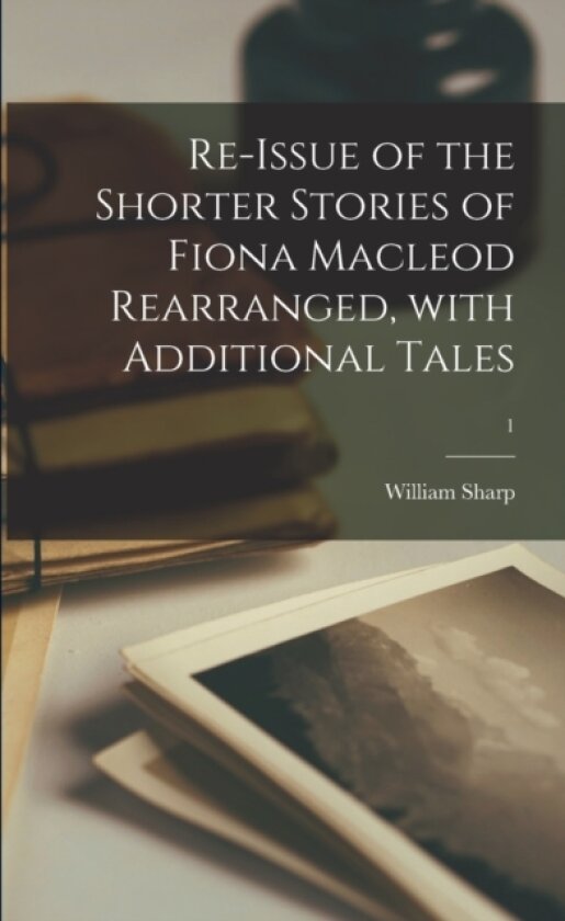 Re-issue of the Shorter Stories of Fiona Macleod Rearranged, With Additional Tales; 1 av William 1855-1905 Sharp (Paperback)