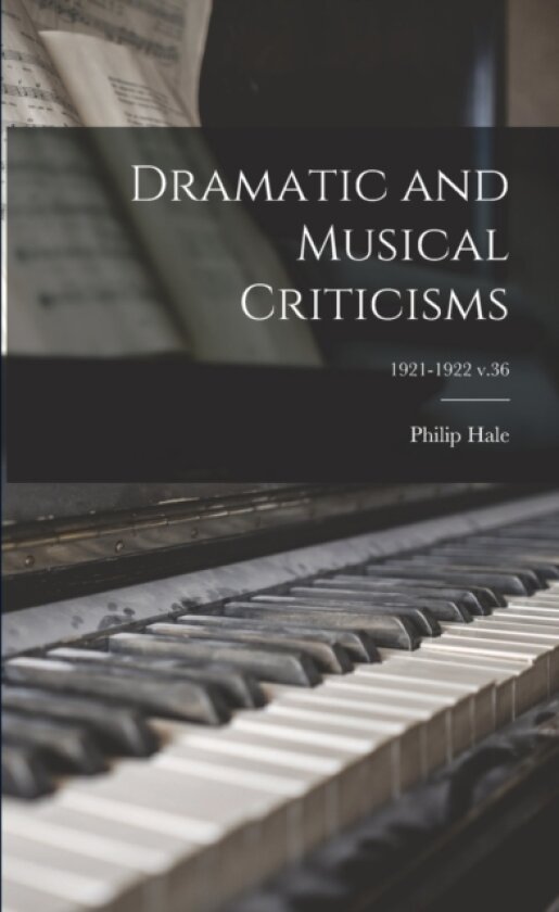 Dramatic and Musical Criticisms; 1921-1922 v.36 av Philip 1854-1934 Hale (Paperback)