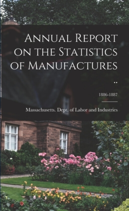 Annual Report on the Statistics of Manufactures ..; 1886-1887 av Massachusetts Dept of Labor and Ind (Paperback)