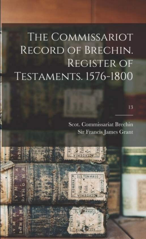 The Commissariot Record of Brechin. Register of Testaments. 1576-1800; 13 av Scot Commissariat Brechin, Sir Francis James Grant (Paperback)