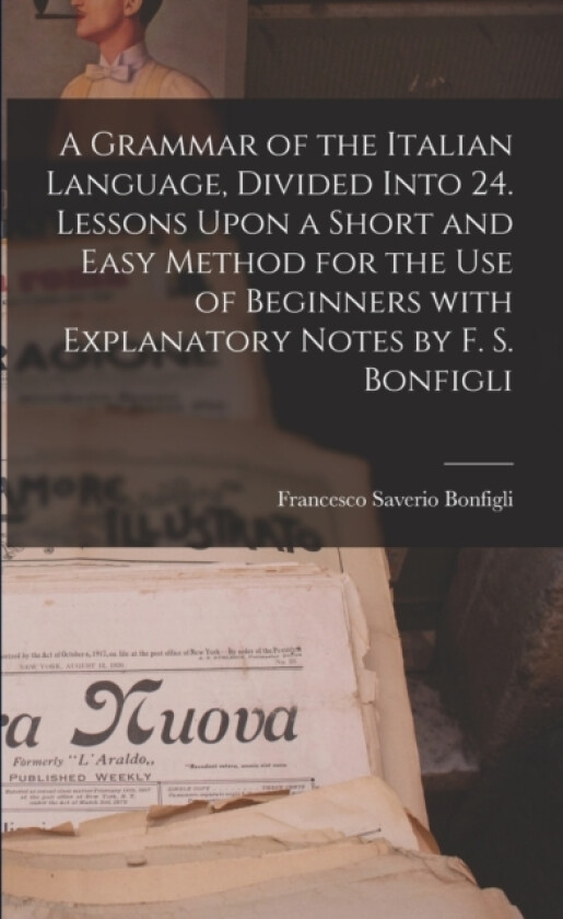 A Grammar of the Italian Language, Divided Into 24. Lessons Upon a Short and Easy Method for the Use of Beginners With Explanatory Notes by F. S. Bonfigli av Francesco Saverio Bonfigli (Paperback)