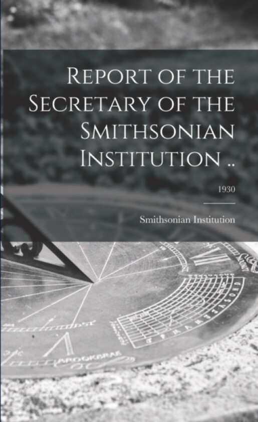 Report of the Secretary of the Smithsonian Institution ..; 1930 av Smithsonian Institution (Paperback)