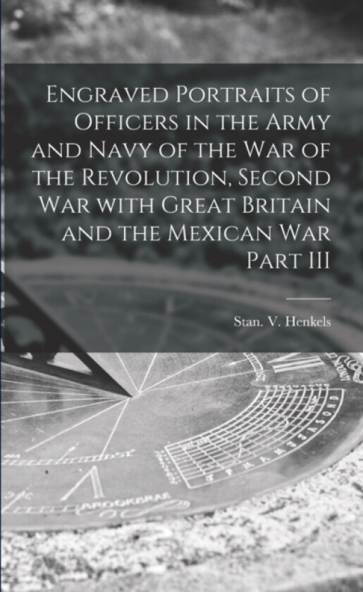 Engraved Portraits of Officers in the Army and Navy of the War of the Revolution, Second War With Great Britain and the Mexican War Part III av Stan V Henkels (Paperback)