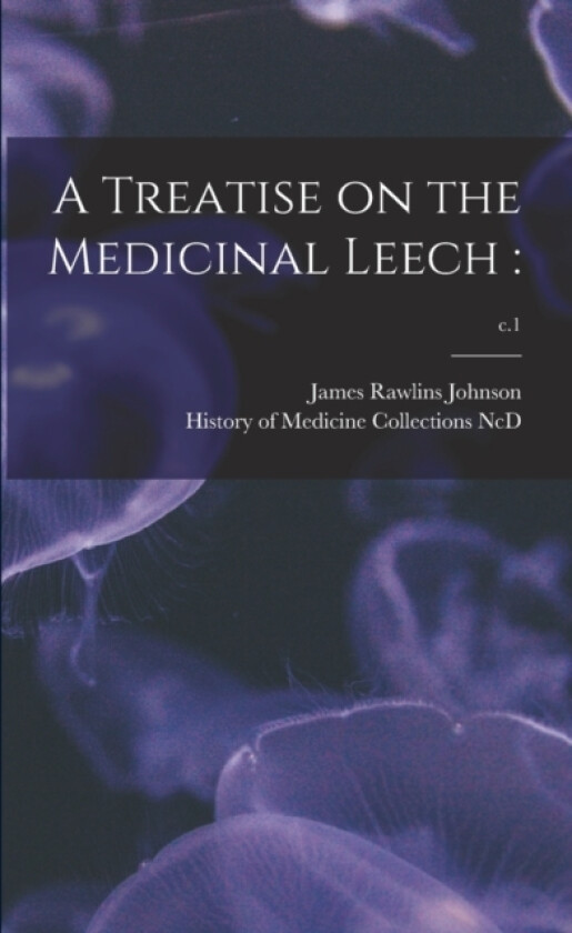 A Treatise on the Medicinal Leech av James Rawlins Johnson (Paperback)