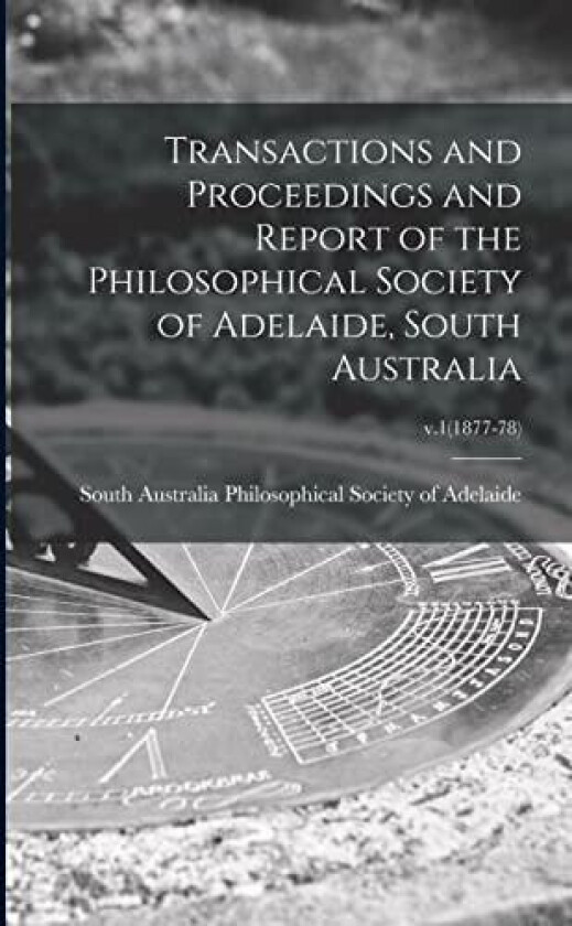 Transactions and Proceedings and Report of the Philosophical Society of Adelaide, South Australia; v.1(1877-78) av So Philosophical Society of Adelaide (Paperback)