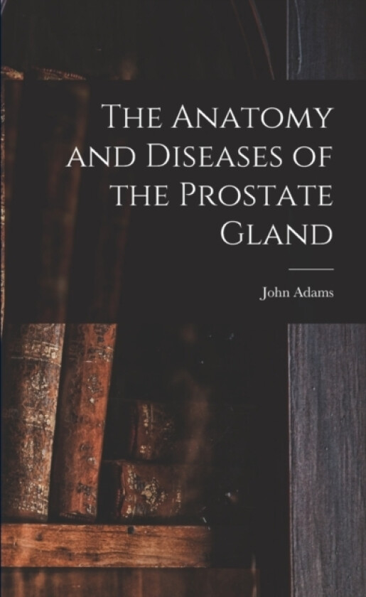 The Anatomy and Diseases of the Prostate Gland av John 1806-1877 Adams (Paperback)