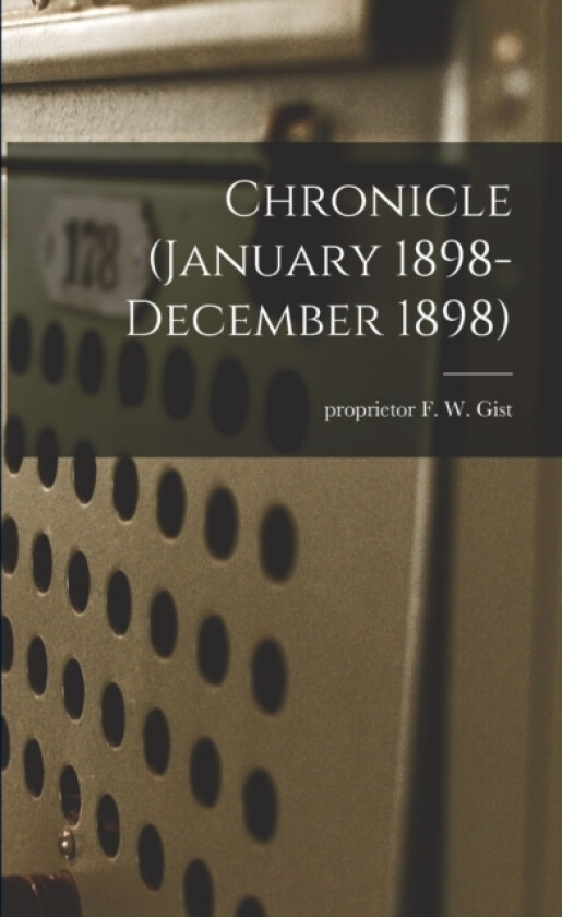 Chronicle (January 1898- December 1898) av Proprietor F W Gist (Paperback)