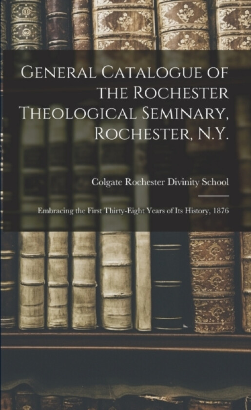 General Catalogue of the Rochester Theological Seminary, Rochester, N.Y. av Colgate Rochester Divinity School (Paperback)