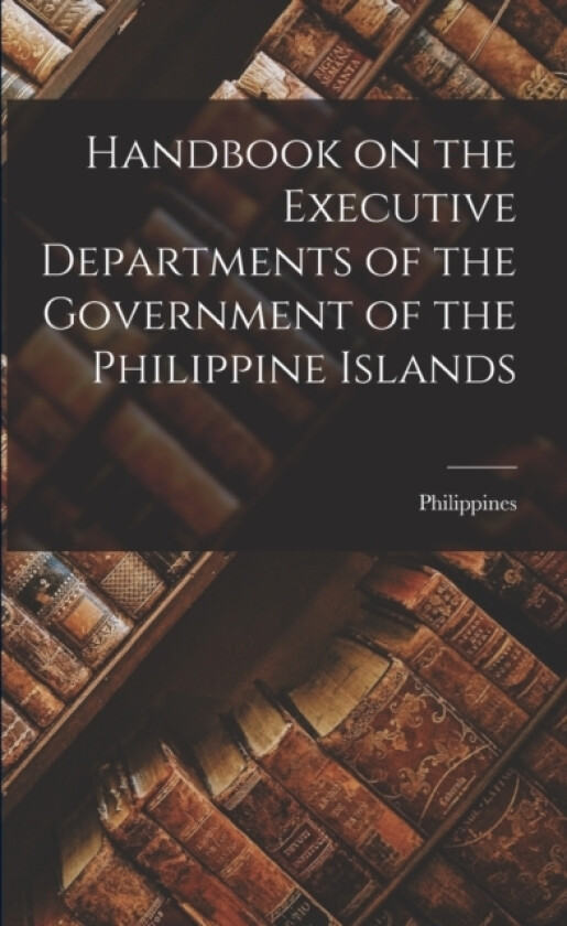 Handbook on the Executive Departments of the Government of the Philippine Islands av Philippines (Paperback)