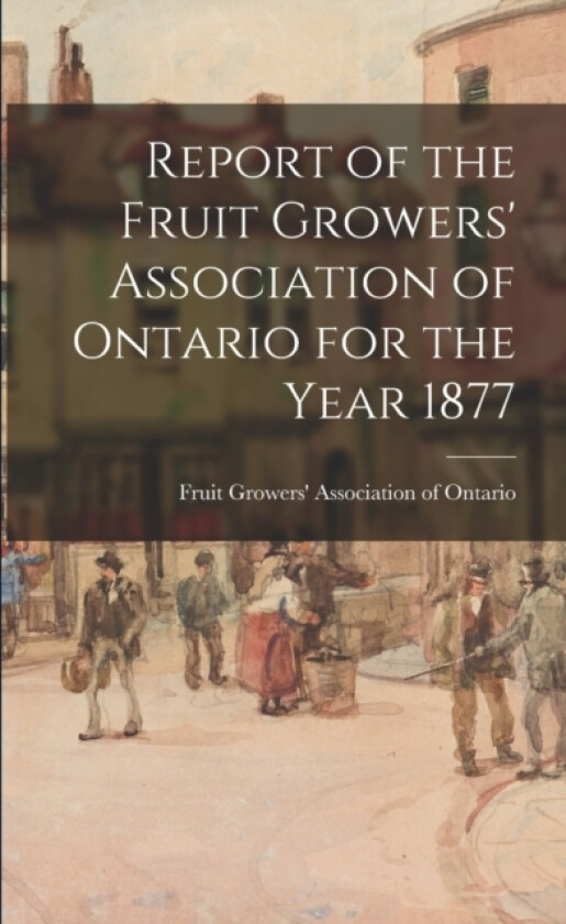 Report of the Fruit Growers' Association of Ontario for the Year 1877 av Fruit Growers' Association of Ontario (Paperback)