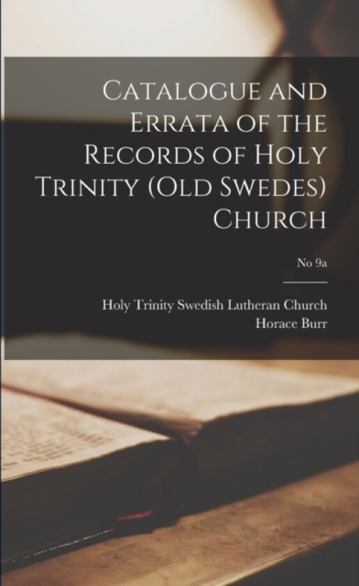 Catalogue and Errata of the Records of Holy Trinity (Old Swedes) Church; No 9a av Horace 1817-1899 Burr (Paperback)