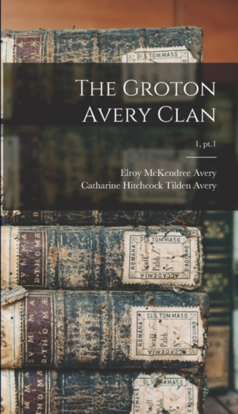 The Groton Avery Clan; 1, pt.1 av Elroy McKendree 1844-1935 Avery (Hardcover)